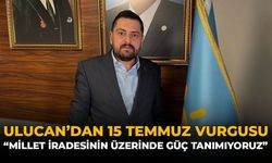 Ulucan'dan 15 Temmuz Vurgusu: "Millet İradesinin Üzerinde Güç Tanımıyoruz"