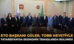 ETO Başkanı Güler, TOBB Heyetiyle Tataristan’da Ekonomik Temaslarda Bulundu