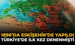 1896’da Eskişehir’de Yapıldı: Türkiye’de İlk Kez Denenmişti