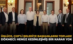 Ünlüce, CHP'li Belediye Başkanlarını Topladı! Dökmeci: “Henüz Kesinleşmiş Bir Karar Yok”
