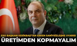 ESO Başkanı Kesikbaş'tan Erken Sanayisizleşme Uyarısı: Üretimden Kopmayalım