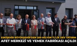 Eskişehir Büyükşehir’den 200 Milyonluk Dev Yatırım: Afet Merkezi ve Yemek Fabrikası Açıldı