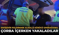 Eskişehir Polisinden Alkollü Sürücü Operasyonu: Çorba İçerken Yakaladılar