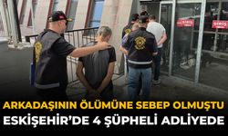 Arkadaşının Ölümüne Sebep Olmuştu: Eskişehir'de 4 Şüpheli Adliyede