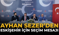 Ayhan Sezer’den Eskişehir İçin Seçim Mesajı