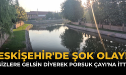 Eskişehir'de Şok Olay! "Sizlere Gelsin" Diyerek Porsuk Çayı'na İtti