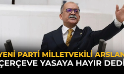 Yeni Parti Milletvekili Arslan Çerçeve Yasaya Hayır Dedi