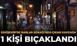 Eskişehir'de Barlar Sokağı'nda Çıkan Kavgada 1 Kişi Bıçaklandı