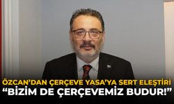 Özcan’dan Çerçeve Yasa’ya Sert Eleştiri: "Bizim de Çerçevemiz Budur!"