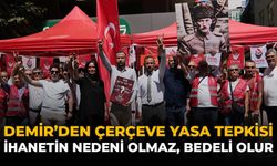 Demir’den Çerçeve Yasa Tepkisi: "İhanetin Nedeni Olmaz, Bedeli Olur"