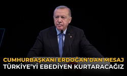 Cumhurbaşkanı Erdoğan’dan Mesaj: Türkiye’yi Ebediyen Kurtaracağız