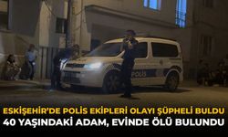 Eskişehir'de Polis Ekipleri Olayı Şüpheli Buldu: 40 Yaşındaki Adam, Evinde Ölü Bulundu