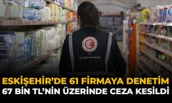 Eskişehir'de 61 Firmaya Denetim: 67 Bin TL'nin Üzerinde Ceza Kesildi