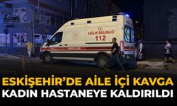 Eskişehir'de Aile İçi Kavga: Kadın Hastaneye Kaldırıldı