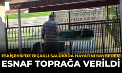 Eskişehir’de Bıçaklı Saldırıda Hayatını Kaybeden Esnaf Toprağa Verildi