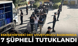 Eskişehir’deki Dev Uyuşturucu Baskınında 7 Şüpheli Tutuklandı