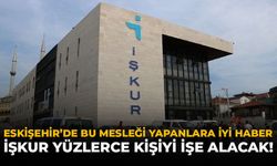 Eskişehir’de Bu Mesleği Yapanlara İyi Haber: İŞKUR Yüzlerce Kişiyi İşe Alacak!
