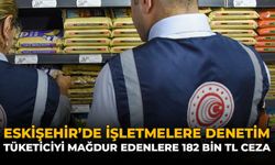 Eskişehir'de İşletmelere Denetim: Tüketiciyi Mağdur Edenlere 182 Bin TL Ceza