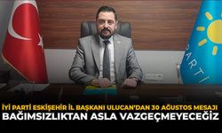 İYİ Parti Eskişehir İl Başkanı Ulucan’dan 30 Ağustos Mesajı: “Bağımsızlıktan Asla Vazgeçmeyeceğiz”