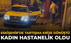 Eskişehir'de Tartışma Krize Dönüştü: Kadın Hastenelik Oldu