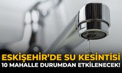 Eskişehir Su Kesintisi: 10 Mahalle Durumdan Etkilenecek