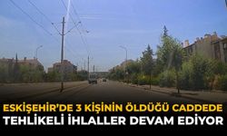 Eskişehir'de 3 Kişinin Öldüğü Caddede Tehlikeli İhlaller Devam Ediyor
