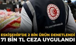Eskişehir’de 2 Bin Ürün Denetlendi: 71 Bin TL Ceza Uygulandı