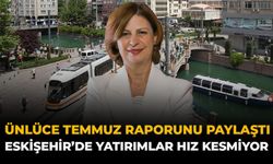 Ünlüce Temmuz Raporunu Paylaştı: Eskişehir'de Yatırımlar Hız Kesmiyor