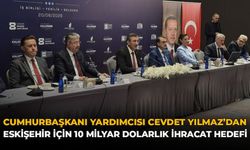 Cumhurbaşkanı Yardımcısı Cevdet Yılmaz’dan Eskişehir İçin 10 Milyar Dolarlık İhracat Hedefi