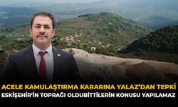 Acele Kamulaştırma Kararına Yalaz’dan Tepki: “Eskişehir’in Toprağı Oldubittilerin Konusu Yapılamaz”