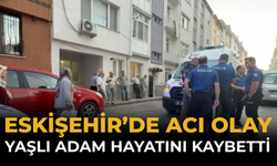 Eskişehir’de Acı Olay: Yaşlı Adam Hayatını Kaybetti