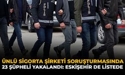 Ünlü Sigorta Şirketi Soruşturmasında 23 Şüpheli Yakalandı: Eskişehir De Listede