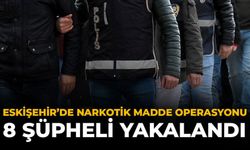 Eskişehir’de Narkotik Madde Operasyonu: 8 Şüpheli Yakalandı