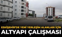 Eskişehir'de Yeni Yerleşim Alanları İçin Altyapı Çalışması