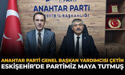 Anahtar Parti Genel Başkan Yardımcısı Çetin: “Eskişehir’de Partimiz Maya Tutmuş”