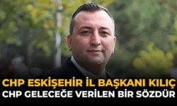 CHP Eskişehir İl Başkanı Kılıç: “CHP Geleceğe Verilen Bir Sözdür”