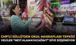 CHP'li Süllü’den Okul Masrafları Tepkisi: Veliler “Neyi Alamayacağım?” Diye Düşünüyor