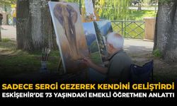 Sadece Sergi Gezerek Kendini Geliştirdi: Eskişehir’de 73 Yaşındaki Emekli Öğretmen Anlattı