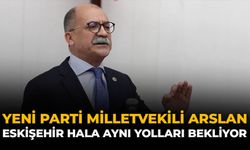 YENİ Parti Milletvekili Arslan: “Eskişehir Hâlâ Aynı Yolları Bekliyor”