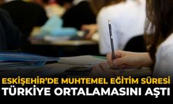 Eskişehir’de Muhtemel Eğitim Süresi Türkiye Ortalamasını Aştı