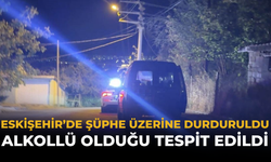 Eskişehir’de Şüphe Üzerine Durduruldu: Alkollü Olduğu Tespit Edildi