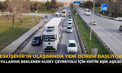 Eskişehir’in Ulaşımında Yeni Dönem Başlıyor: Yıllardır Beklenen Kuzey Çevreyolu İçin Kritik Eşik Aşıldı