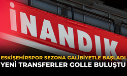 Eskişehirspor Sezona Galibiyetle Başladı: Yeni Transferler Golle Buluştu