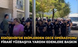 Eskişehir'de Ekiplerden Gece Operasyonu! Firari Yüzbaşıya Yardım Edenlere Baskın