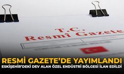 Resmi Gazete'de Yayımlandı: Eskişehir'deki Dev Alan Özel Endüstri Bölgesi İlan Edildi