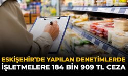 Eskişehir’de Yapılan Denetimlerinde İşletmelere 184 Bin 909 TL Ceza