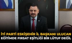 İYİ Parti Eskişehir İl Başkanı Ulucan: “Eğitimde Fırsat Eşitliği Bir Lütuf Değil”