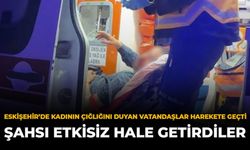 Eskişehir’de Kadının Çığlığını Duyan Vatandaşlar Harekete Geçti: Şahsı Etkisiz Hale Getirdiler