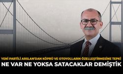 YENİ Partili Arslan’dan Köprü ve Otoyolların Özelleştirmesine Tepki: “Ne Var Ne Yoksa Satacaklar Demiştik”