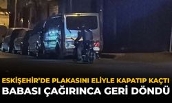 Eskişehir’de Plakasını Eliyle Kapatıp Kaçtı: Babası Çağırınca Geri Döndü